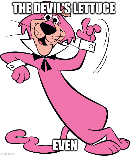 Snagglepuss | THE DEVIL'S LETTUCE; EVEN | image tagged in snagglepuss | made w/ Imgflip meme maker