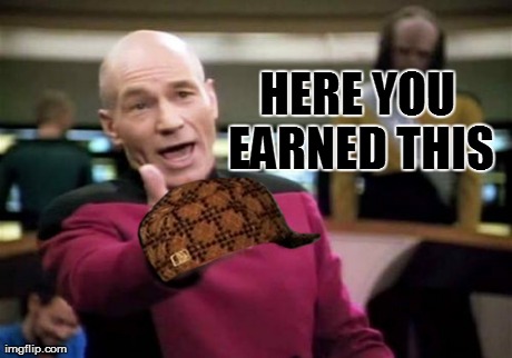 You're Scumbagery Earned You This. Sincerely Captain Picard | HERE YOU EARNED THIS | image tagged in memes,picard wtf,scumbag,captain picard meme | made w/ Imgflip meme maker