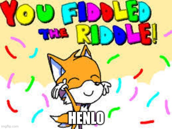 Henlo | HENLO | image tagged in you fiddled the riddle | made w/ Imgflip meme maker
