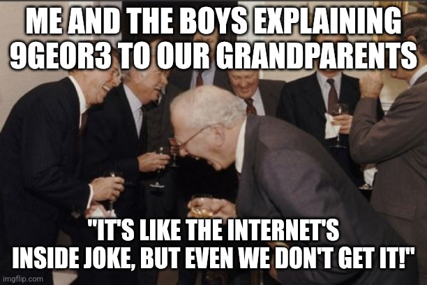 Laughing Men In Suits | ME AND THE BOYS EXPLAINING 9GEOR3 TO OUR GRANDPARENTS; "IT'S LIKE THE INTERNET'S INSIDE JOKE, BUT EVEN WE DON'T GET IT!" | image tagged in memes,laughing men in suits | made w/ Imgflip meme maker