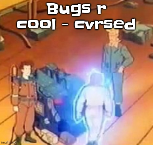Yuh | Bugs r cool - cvrsed | image tagged in very bright | made w/ Imgflip meme maker