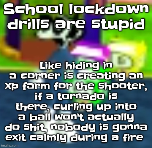 Like bru | Like hiding in a corner is creating an xp farm for the shooter, if a tornado is there, curling up into a ball won't actually do shit, nobody is gonna exit calmly during a fire; School lockdown drills are stupid | image tagged in quh | made w/ Imgflip meme maker