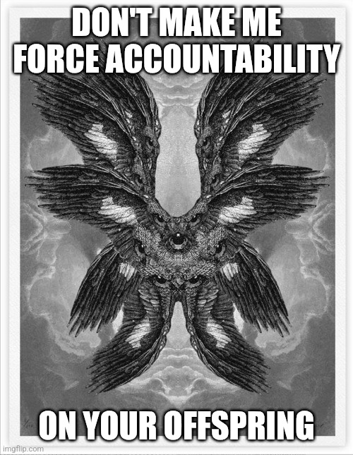 Seraphim Bro | DON'T MAKE ME FORCE ACCOUNTABILITY; ON YOUR OFFSPRING | image tagged in seraphim bro | made w/ Imgflip meme maker