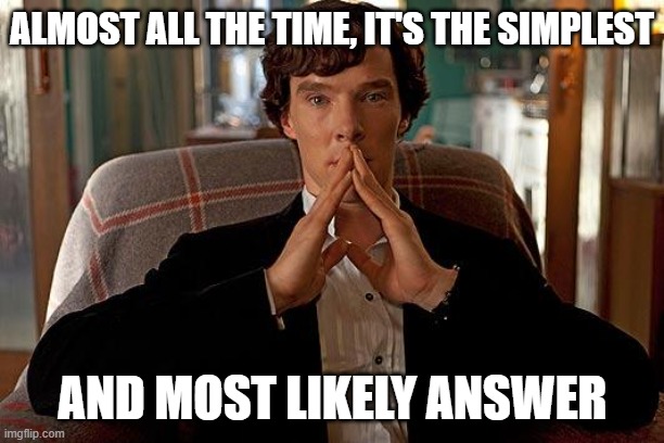 sherlock | ALMOST ALL THE TIME, IT'S THE SIMPLEST AND MOST LIKELY ANSWER | image tagged in sherlock | made w/ Imgflip meme maker