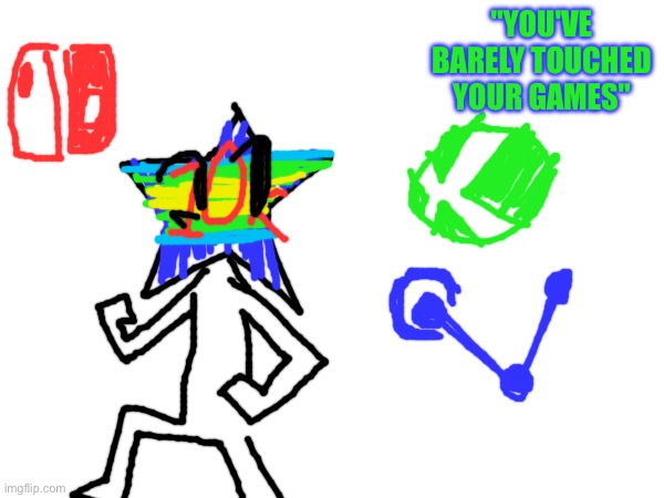 "YOU'VE BARELY TOUCHED YOUR GAMES" | made w/ Imgflip meme maker