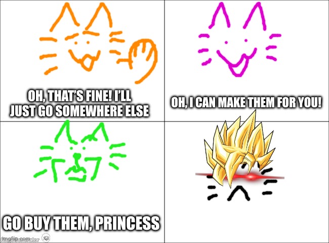 POV: you ran out of burgers | OH, I CAN MAKE THEM FOR YOU! OH, THAT’S FINE! I’LL JUST GO SOMEWHERE ELSE; GO BUY THEM, PRINCESS | image tagged in 4 panel comic | made w/ Imgflip meme maker