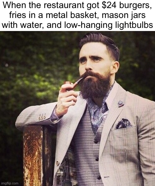 HIPSTER BEARD | When the restaurant got $24 burgers, fries in a metal basket, mason jars
with water, and low-hanging lightbulbs | image tagged in hipster beard | made w/ Imgflip meme maker