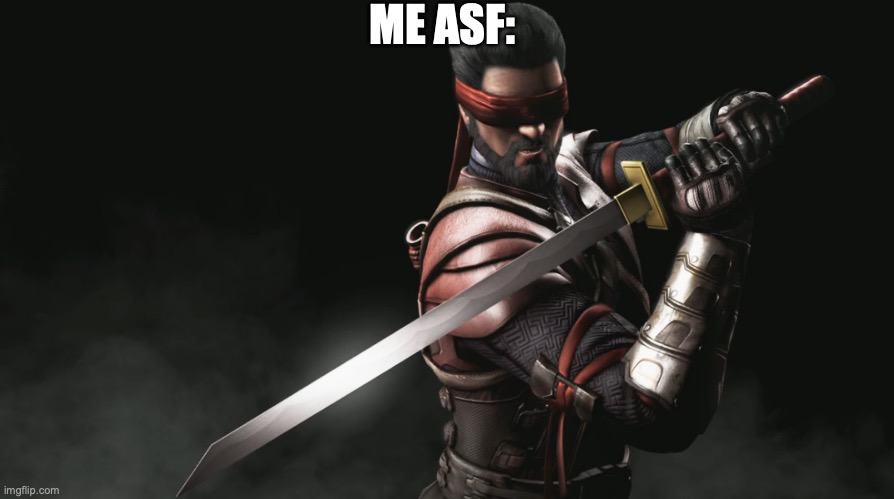 Kenshi MKX | ME ASF: | image tagged in kenshi mkx | made w/ Imgflip meme maker