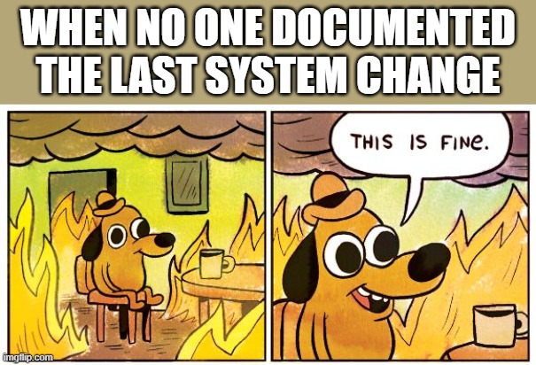 This Is Fine Meme | WHEN NO ONE DOCUMENTED THE LAST SYSTEM CHANGE | image tagged in memes,this is fine | made w/ Imgflip meme maker