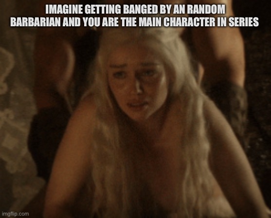 Game of thrones | IMAGINE GETTING BANGED BY AN RANDOM BARBARIAN AND YOU ARE THE MAIN CHARACTER IN SERIES | image tagged in game of thrones,sex,nudity,nude,jason momoa | made w/ Imgflip meme maker