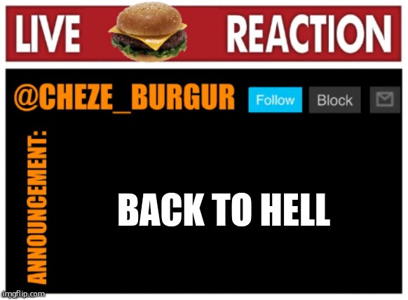 old chezeburgur announcment | BACK TO HELL | image tagged in old chezeburgur announcment | made w/ Imgflip meme maker
