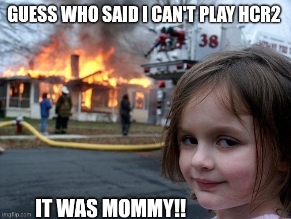 Hill Climb Racing 2 | GUESS WHO SAID I CAN'T PLAY HCR2; IT WAS MOMMY!! | image tagged in memes,disaster girl | made w/ Imgflip meme maker