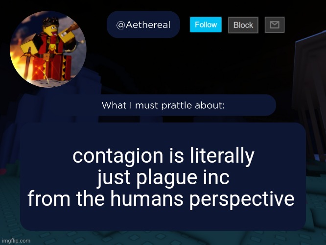 aethereal's forsaken template | contagion is literally just plague inc from the humans perspective | image tagged in aethereal's forsaken template | made w/ Imgflip meme maker