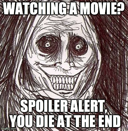 Unwanted House Guest | WATCHING A MOVIE? SPOILER ALERT, YOU DIE AT THE END | image tagged in memes,unwanted house guest | made w/ Imgflip meme maker