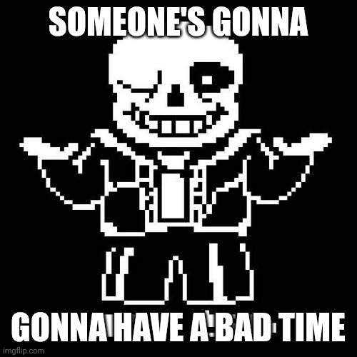 sans undertale | SOMEONE'S GONNA GONNA HAVE A BAD TIME | image tagged in sans undertale | made w/ Imgflip meme maker