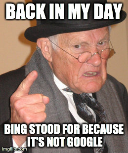 Bing | BACK IN MY DAY BING STOOD FOR BECAUSE IT'S NOT GOOGLE | image tagged in memes,back in my day | made w/ Imgflip meme maker