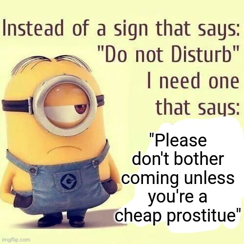 "Please don't bother coming unless you're a cheap prostitue" | made w/ Imgflip meme maker