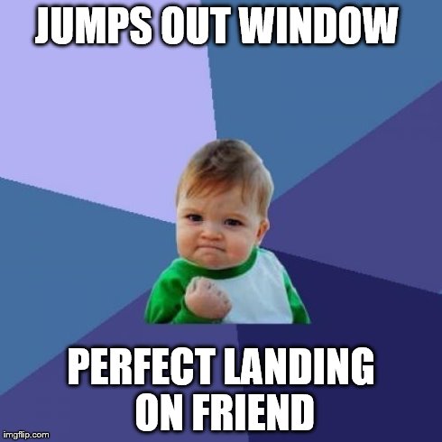 Success Kid Meme | JUMPS OUT WINDOW  PERFECT LANDING ON FRIEND | image tagged in memes,success kid | made w/ Imgflip meme maker