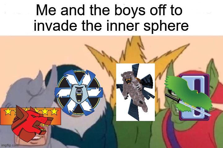 Clan Invasion | Me and the boys off to 
invade the inner sphere | image tagged in memes,me and the boys,battletech | made w/ Imgflip meme maker