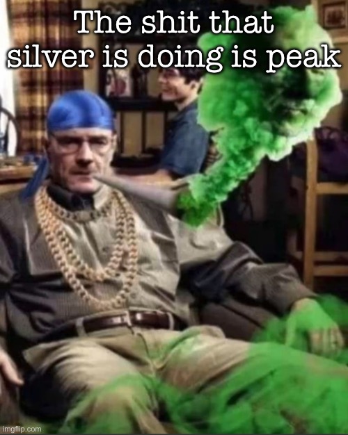 Waltuh | The shit that silver is doing is peak | image tagged in waltuh,msmg | made w/ Imgflip meme maker