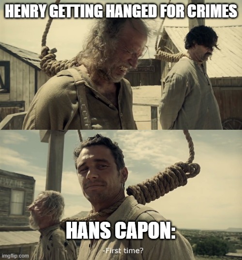 First time? | HENRY GETTING HANGED FOR CRIMES; HANS CAPON: | image tagged in first time | made w/ Imgflip meme maker