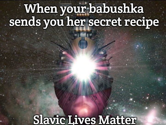 Space Battleship Yamato | When your babushka sends you her secret recipe; Slavic Lives Matter | image tagged in space battleship yamato,slavic ship | made w/ Imgflip meme maker