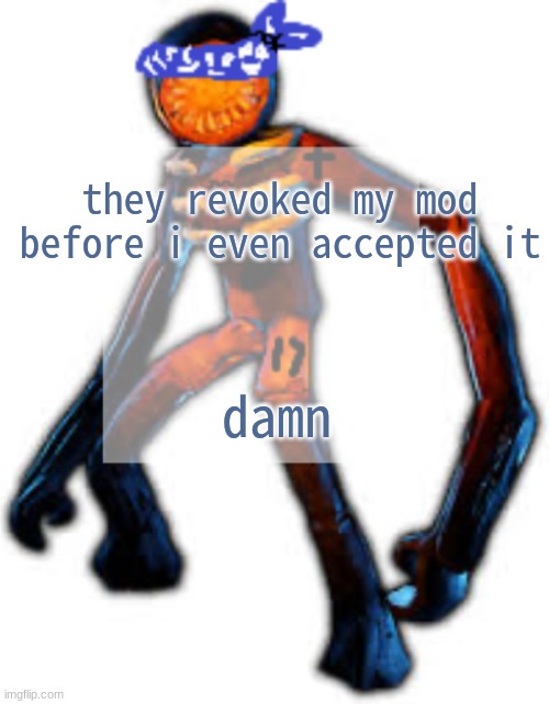 :[ | they revoked my mod before i even accepted it; damn | image tagged in crip figga | made w/ Imgflip meme maker