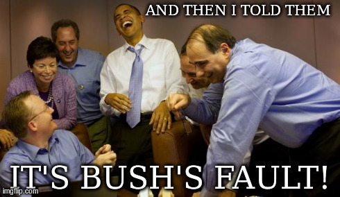 Blame Bush | AND THEN I TOLD THEM IT'S BUSH'S FAULT! | image tagged in obama laughing | made w/ Imgflip meme maker