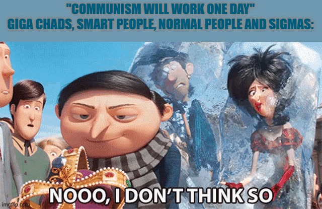nooo, I don't think so | "COMMUNISM WILL WORK ONE DAY"
GIGA CHADS, SMART PEOPLE, NORMAL PEOPLE AND SIGMAS: | image tagged in nooo i don't think so | made w/ Imgflip meme maker