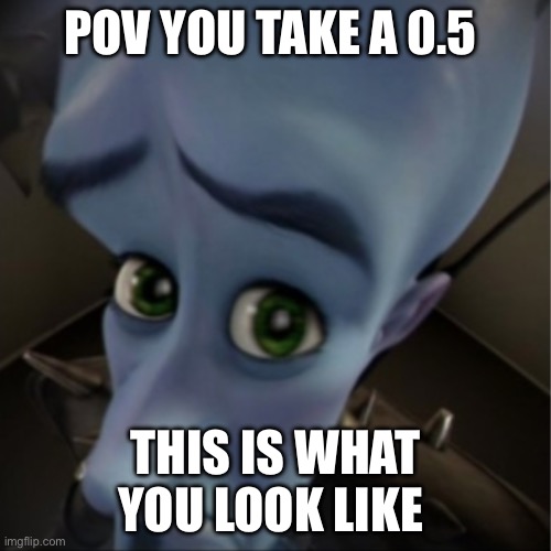 Megamind peeking | POV YOU TAKE A 0.5; THIS IS WHAT YOU LOOK LIKE | image tagged in megamind peeking | made w/ Imgflip meme maker