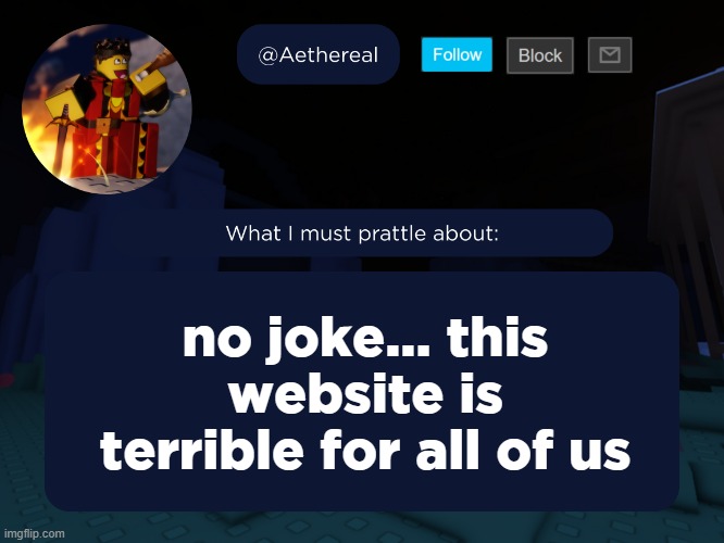 aethereal's forsaken template | no joke... this website is terrible for all of us | image tagged in aethereal's forsaken template | made w/ Imgflip meme maker