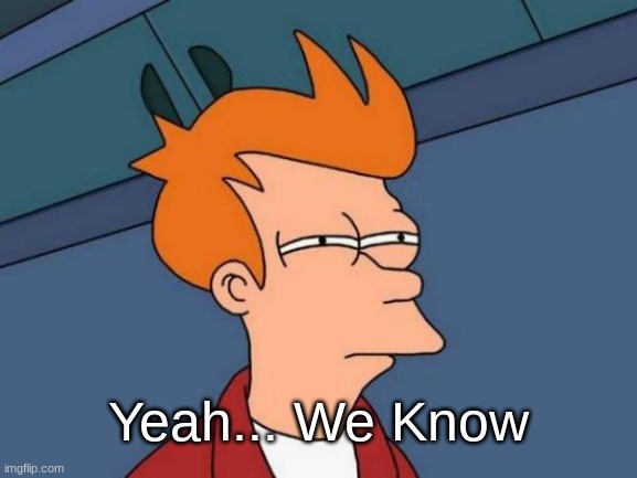 Futurama Fry Meme | Yeah... We Know | image tagged in memes,futurama fry | made w/ Imgflip meme maker