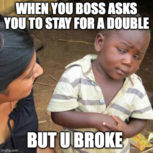 Third World Skeptical Kid Meme | WHEN YOU BOSS ASKS YOU TO STAY FOR A DOUBLE; BUT U BROKE | image tagged in memes,third world skeptical kid | made w/ Imgflip meme maker