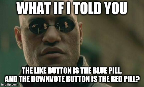 Matrix Morpheus Meme | WHAT IF I TOLD YOU THE LIKE BUTTON IS THE BLUE PILL, AND THE DOWNVOTE BUTTON IS THE RED PILL? | image tagged in memes,matrix morpheus | made w/ Imgflip meme maker