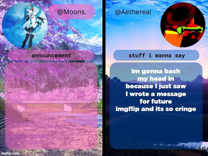moons. and aethereal shared temp | im gonna bash my head in because I just saw I wrote a message for future imgflip and its so cringe | image tagged in moons and aethereal shared temp | made w/ Imgflip meme maker