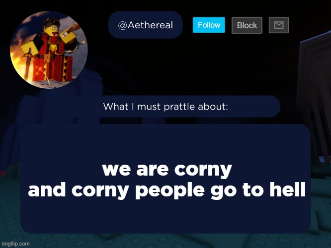 aethereal's forsaken template | we are corny
and corny people go to hell | image tagged in aethereal's forsaken template | made w/ Imgflip meme maker