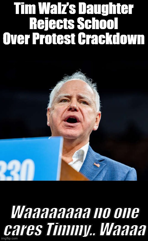Do you care what she does, i sure don't care..Your daughters personal choices don't mean squatt Timmy.. | Tim Walz’s Daughter Rejects School Over Protest Crackdown; Waaaaaaaa no one cares Timmy.. Waaaa | made w/ Imgflip meme maker