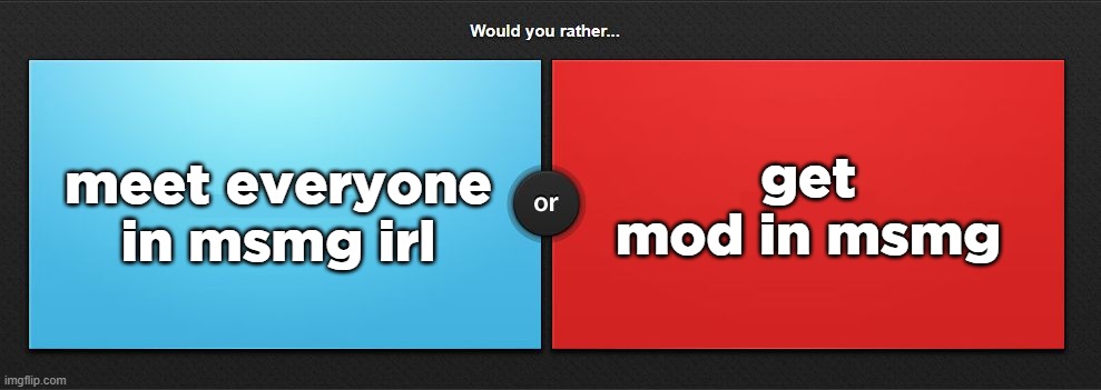 fixed | get mod in msmg; meet everyone in msmg irl | image tagged in would you rather | made w/ Imgflip meme maker
