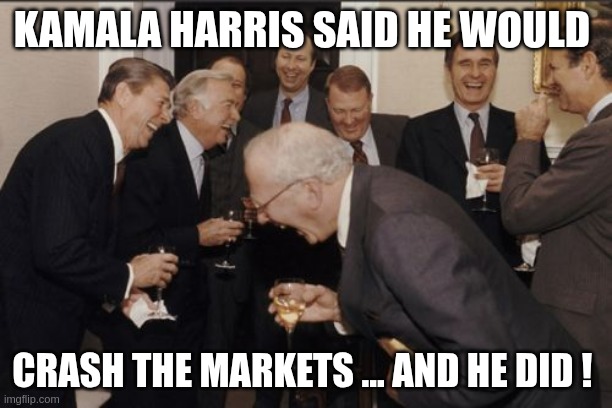 harris | KAMALA HARRIS SAID HE WOULD; CRASH THE MARKETS ... AND HE DID ! | image tagged in memes,laughing men in suits | made w/ Imgflip meme maker