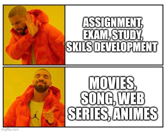 No - Yes | ASSIGNMENT, EXAM, STUDY, SKILS DEVELOPMENT; MOVIES, SONG, WEB SERIES, ANIMES | image tagged in no - yes | made w/ Imgflip meme maker