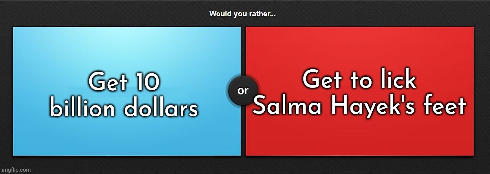 Tough decision, but I'd probably pick red, I mean look at Salma Hayek | Get 10 billion dollars; Get to lick Salma Hayek's feet | image tagged in would you rather | made w/ Imgflip meme maker