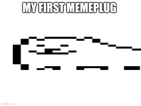 My first memeplug | MY FIRST MEMEPLUG | made w/ Imgflip meme maker