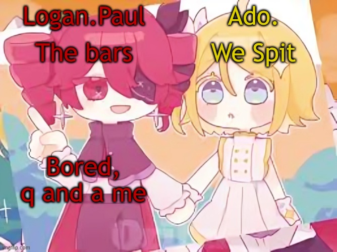 Logan.Paul and Ado. temp | Bored, q and a me | image tagged in logan paul and ado temp | made w/ Imgflip meme maker