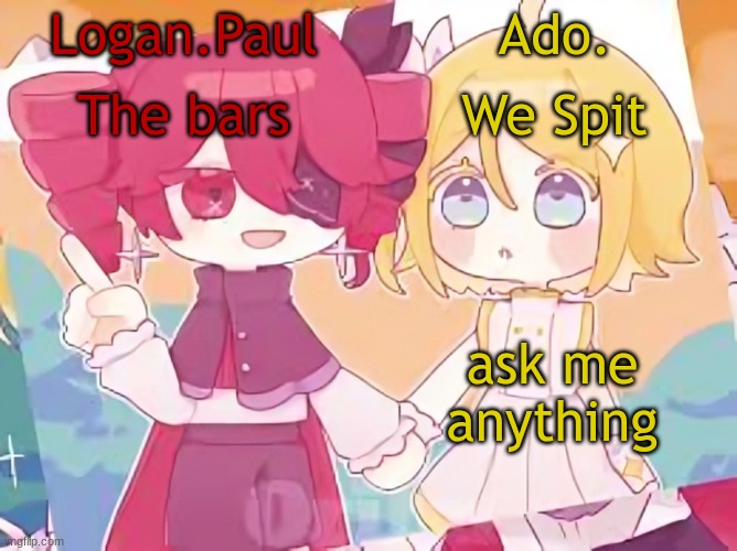 Logan.Paul and Ado. temp | ask me anything | image tagged in logan paul and ado temp | made w/ Imgflip meme maker