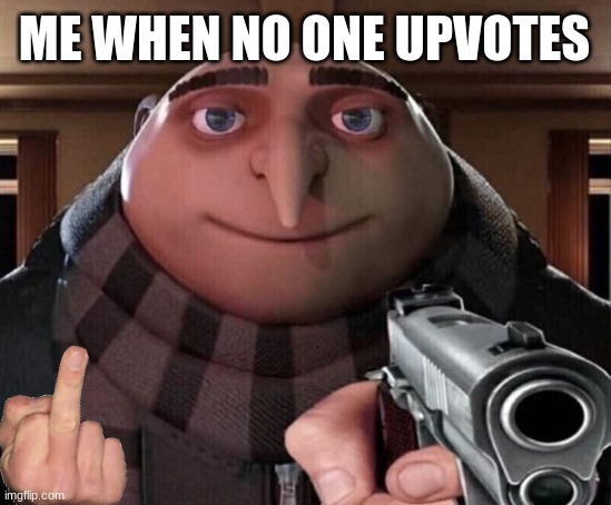 UPVOTE MEME | ME WHEN NO ONE UPVOTES | image tagged in gru gun | made w/ Imgflip meme maker