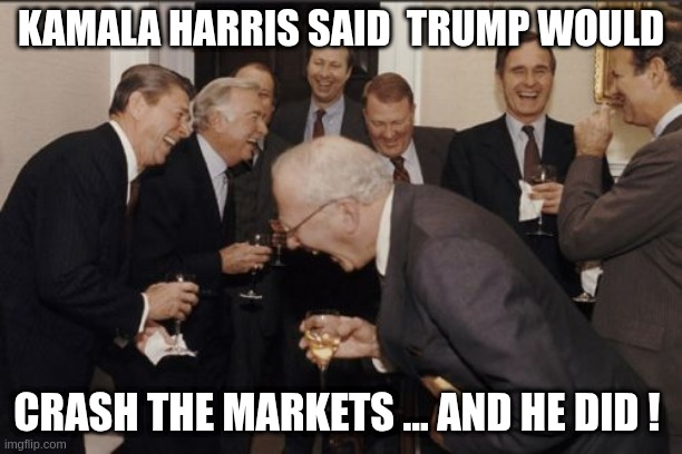 markets | KAMALA HARRIS SAID  TRUMP WOULD; CRASH THE MARKETS ... AND HE DID ! | image tagged in memes,laughing men in suits | made w/ Imgflip meme maker