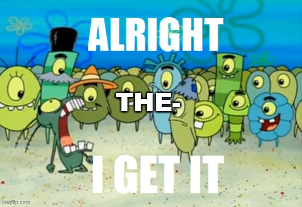 Alright I get It | THE- | image tagged in alright i get it | made w/ Imgflip meme maker