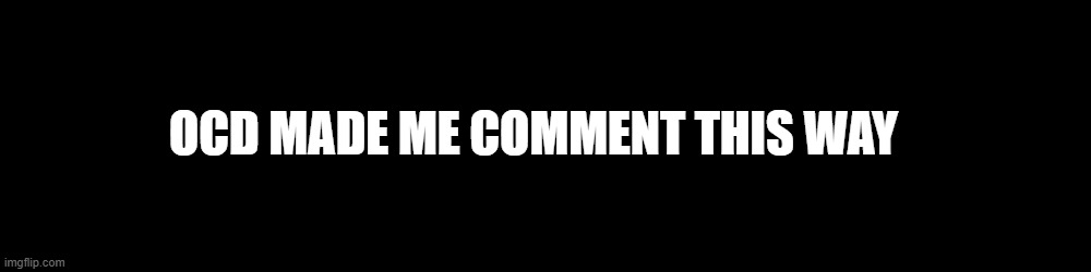 narrow black strip background | OCD MADE ME COMMENT THIS WAY | image tagged in narrow black strip background | made w/ Imgflip meme maker