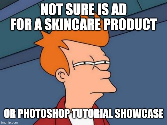 Futurama Fry Meme | NOT SURE IS AD FOR A SKINCARE PRODUCT OR PHOTOSHOP TUTORIAL SHOWCASE | image tagged in memes,futurama fry | made w/ Imgflip meme maker