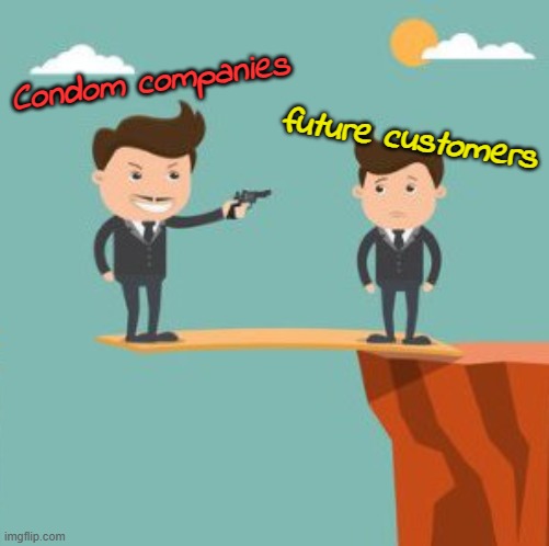 You won, but at what cost? | Condom companies; future customers | image tagged in memes,self defeating,irony | made w/ Imgflip meme maker